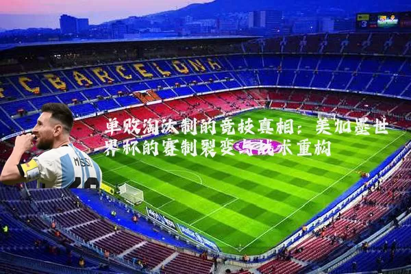 单败淘汰制的竞技真相：美加墨世界杯的赛制裂变与战术重构