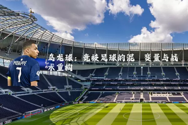 乌龙球:竞技足球的混沌变量与战术重构