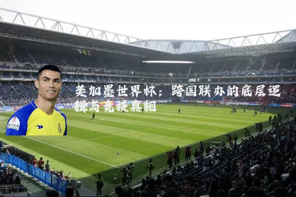 美加墨世界杯：跨国联办的底层逻辑与竞技真相