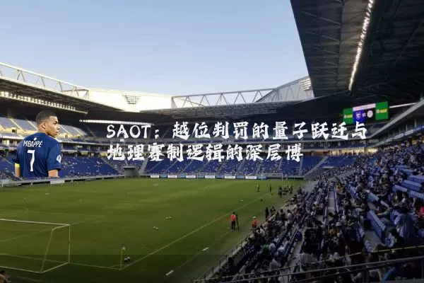 SAOT：越位判罚的量子跃迁与地理赛制逻辑的深层博弈